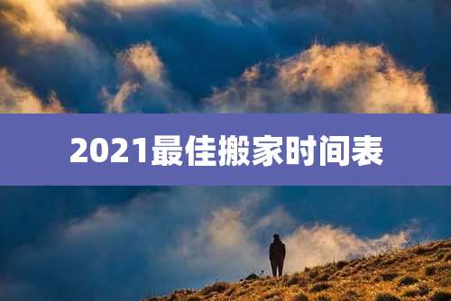 2021最佳搬家时间表