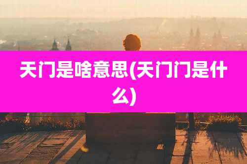 天门是啥意思(天门门是什么)