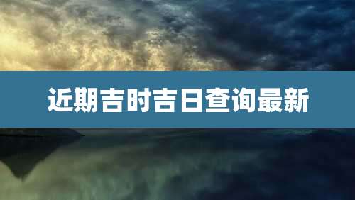 近期吉时吉日查询最新