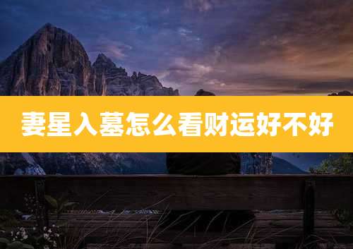 妻星入墓怎么看财运好不好