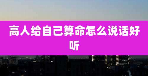 高人给自己算命怎么说话好听