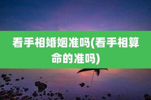 看手相婚姻准吗(看手相算命的准吗)