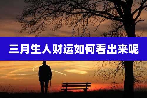 三月生人财运如何看出来呢