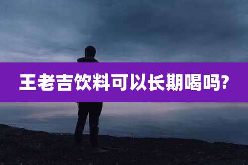 王老吉饮料可以长期喝吗?