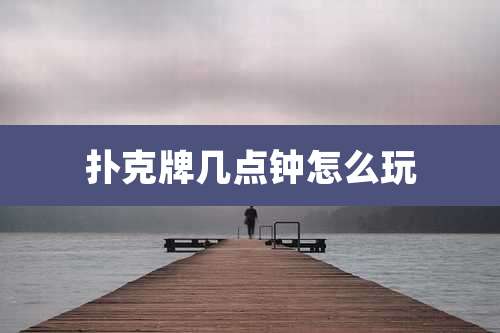 扑克牌几点钟怎么玩