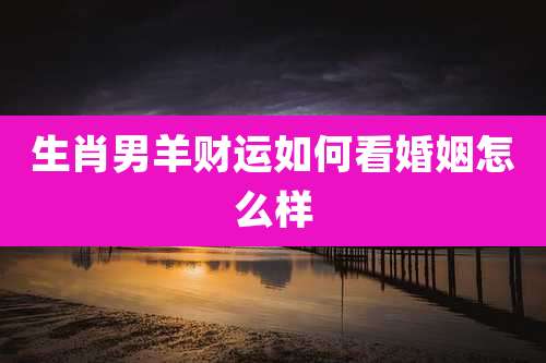 生肖男羊财运如何看婚姻怎么样