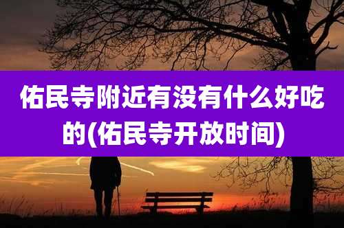 佑民寺附近有没有什么好吃的(佑民寺开放时间)