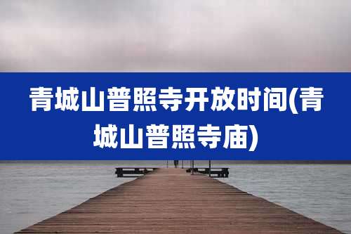 青城山普照寺开放时间(青城山普照寺庙)