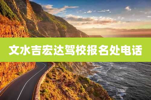 文水吉宏达驾校报名处电话