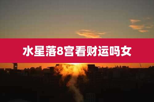 水星落8宫看财运吗女