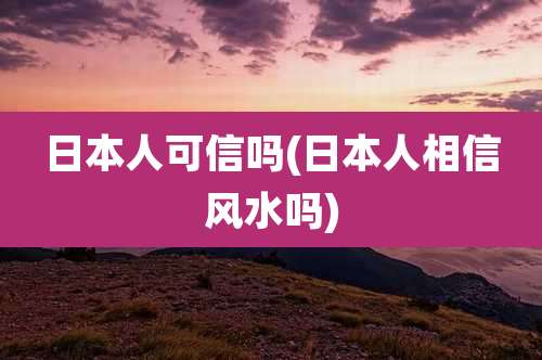 日本人可信吗(日本人相信风水吗)