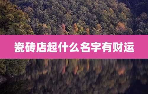 瓷砖店起什么名字有财运