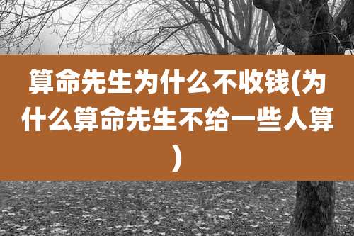 算命先生为什么不收钱(为什么算命先生不给一些人算)