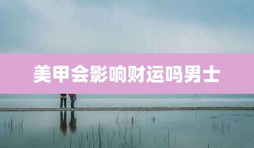 美甲会影响财运吗男士