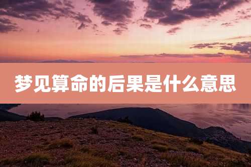 梦见算命的后果是什么意思