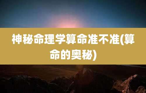 神秘命理学算命准不准(算命的奥秘)