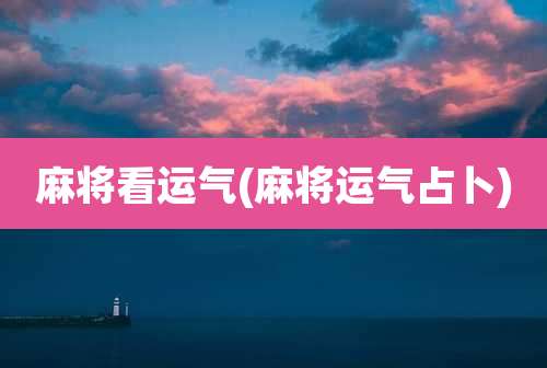 麻将看运气(麻将运气占卜)