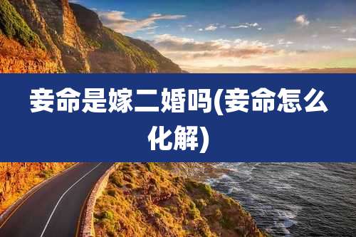 妾命是嫁二婚吗(妾命怎么化解)