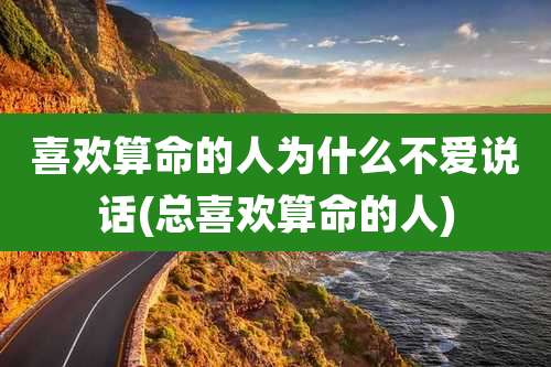 喜欢算命的人为什么不爱说话(总喜欢算命的人)