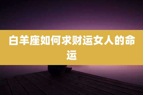 白羊座如何求财运女人的命运