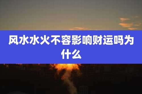 风水水火不容影响财运吗为什么