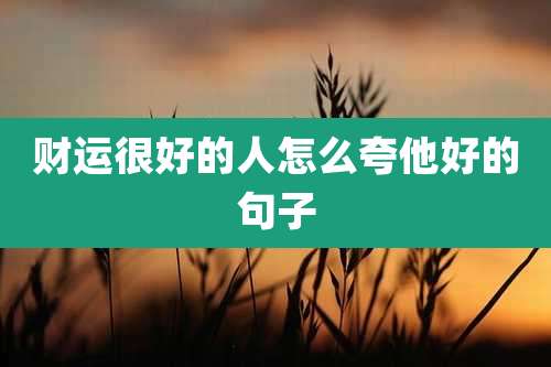 财运很好的人怎么夸他好的句子