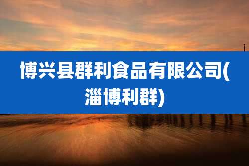 博兴县群利食品有限公司(淄博利群)
