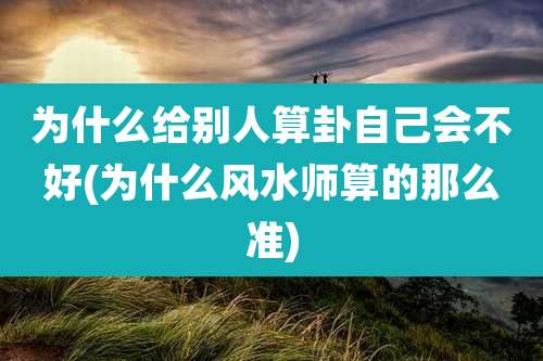 为什么给别人算卦自己会不好(为什么风水师算的那么准)