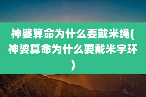 神婆算命为什么要戴米绳(神婆算命为什么要戴米字环)