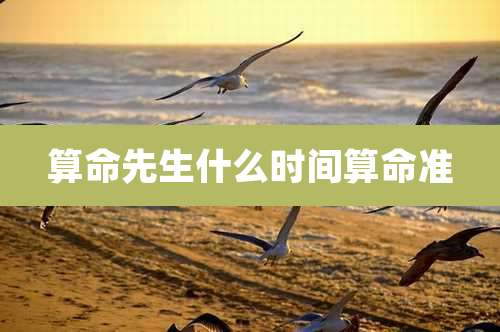 算命先生什么时间算命准