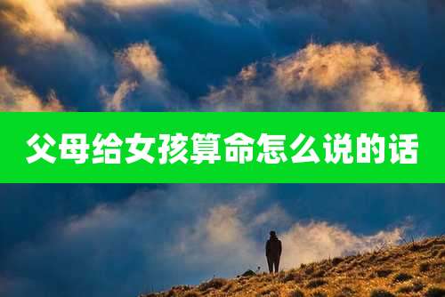 父母给女孩算命怎么说的话