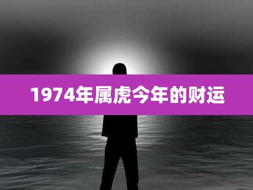 1974年属虎今年的财运
