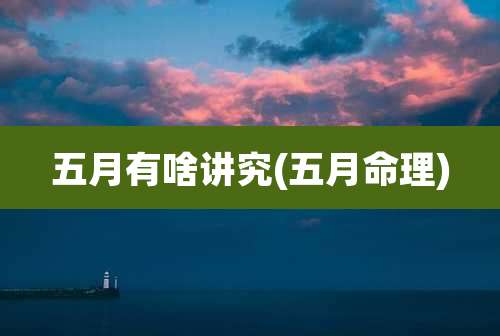 五月有啥讲究(五月命理)
