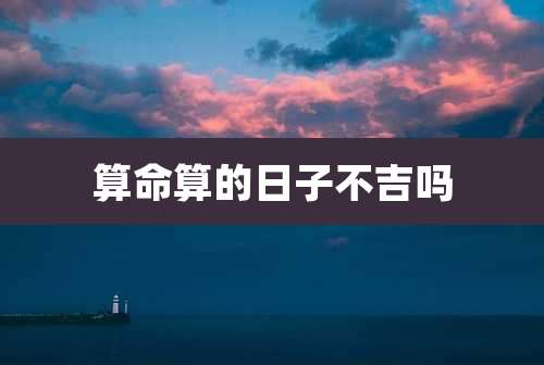 算命算的日子不吉吗