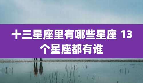 十三星座里有哪些星座 13个星座都有谁