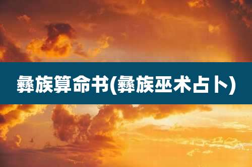 彝族算命书(彝族巫术占卜)