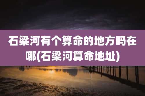 石梁河有个算命的地方吗在哪(石梁河算命地址)