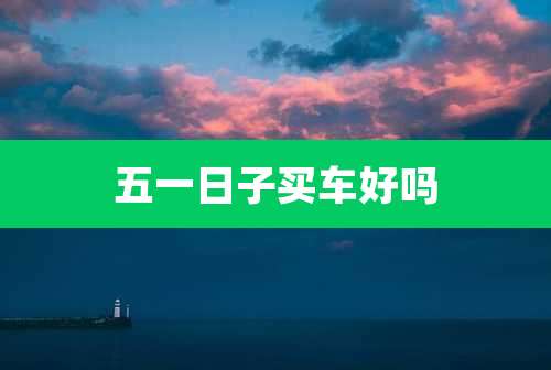 五一日子买车好吗