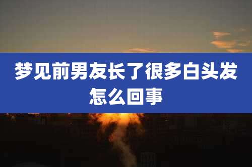 梦见前男友长了很多白头发怎么回事