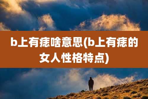 b上有痣啥意思(b上有痣的女人性格特点)