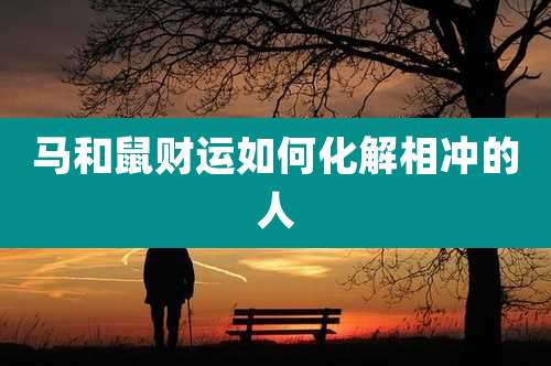 马和鼠财运如何化解相冲的人