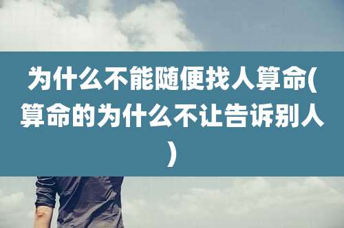 为什么不能随便找人算命(算命的为什么不让告诉别人)