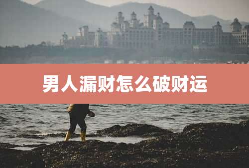 男人漏财怎么破财运