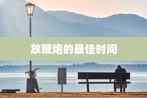 放鞭炮的最佳时间