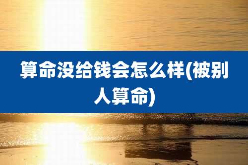 算命没给钱会怎么样(被别人算命)