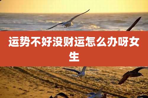运势不好没财运怎么办呀女生