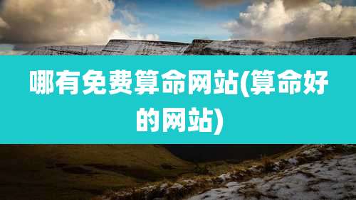 哪有免费算命网站(算命好的网站)