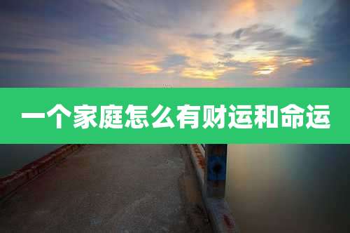 一个家庭怎么有财运和命运