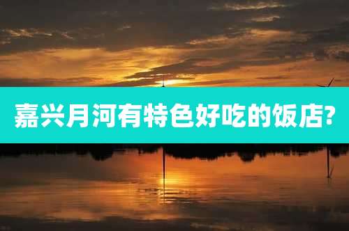 嘉兴月河有特色好吃的饭店?