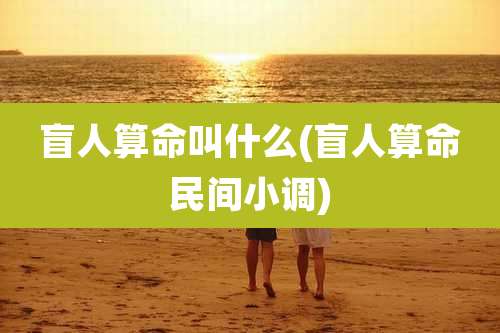 盲人算命叫什么(盲人算命民间小调)